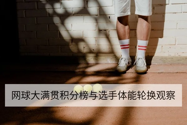 网球大满贯积分榜与选手体能轮换观察