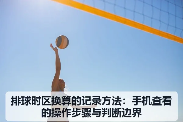 排球时区换算的记录方法：手机查看的操作步骤与判断边界